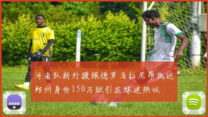 河南队新外援佩德罗马拉尼昂抵达郑州身价150万欧引发球迷热议
