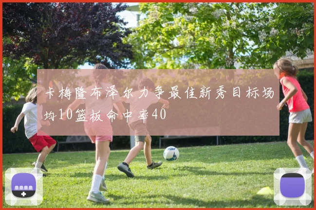 卡梅隆布泽尔力争最佳新秀目标场均10篮板命中率40