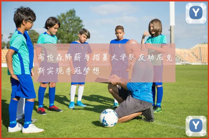 布伦森降薪与招募大学队友助尼克斯实现夺冠梦想