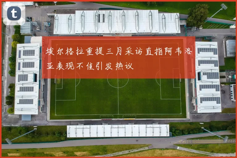 埃尔格拉重提三月采访直指阿韦洛亚表现不佳引发热议
