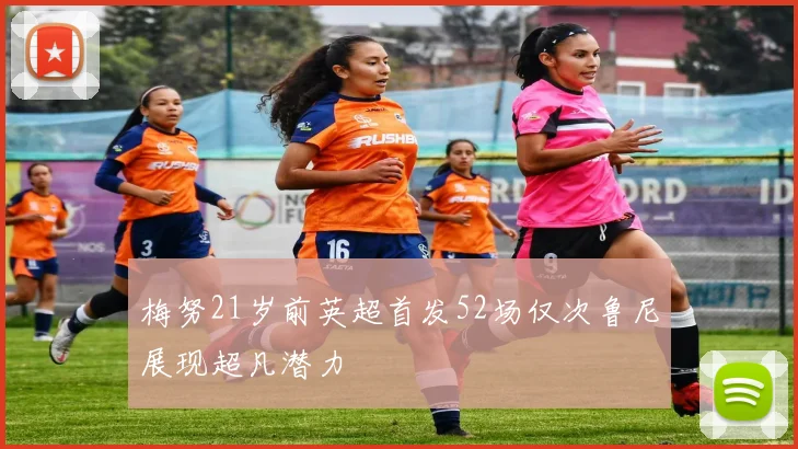 梅努21岁前英超首发52场仅次鲁尼展现超凡潜力