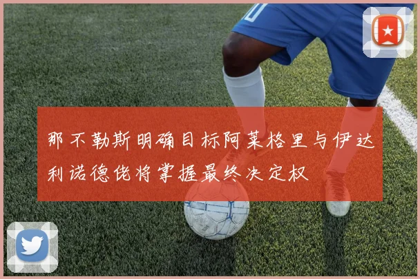 那不勒斯明确目标阿莱格里与伊达利诺德佬将掌握最终决定权