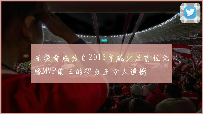 东契奇成为自2015年威少后首位无缘MVP前三的得分王令人遗憾