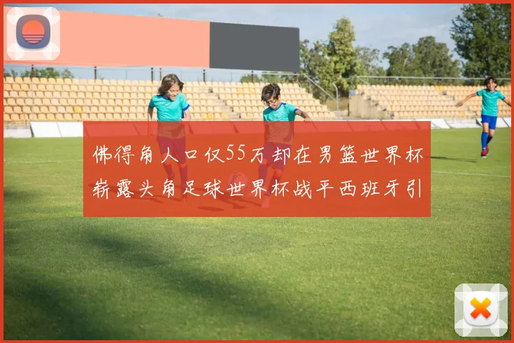 佛得角人口仅55万却在男篮世界杯崭露头角足球世界杯战平西班牙引发热议