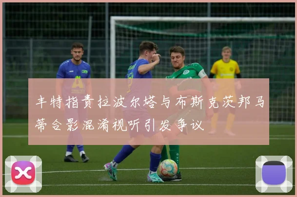 丰特指责拉波尔塔与布斯克茨邦马蒂合影混淆视听引发争议