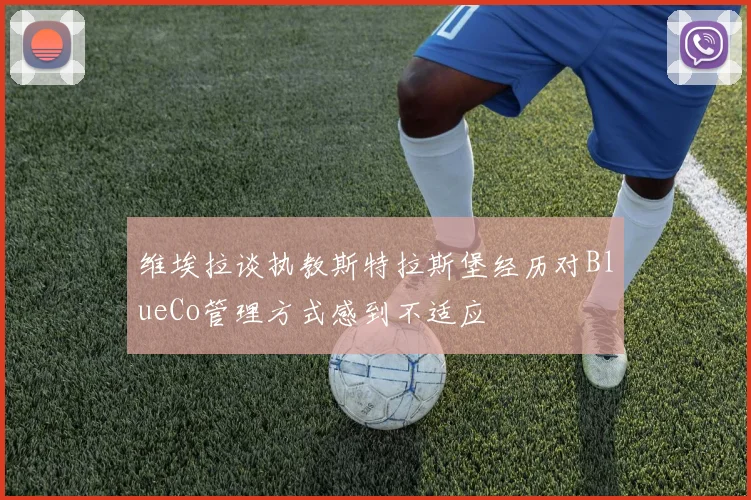 维埃拉谈执教斯特拉斯堡经历对BlueCo管理方式感到不适应