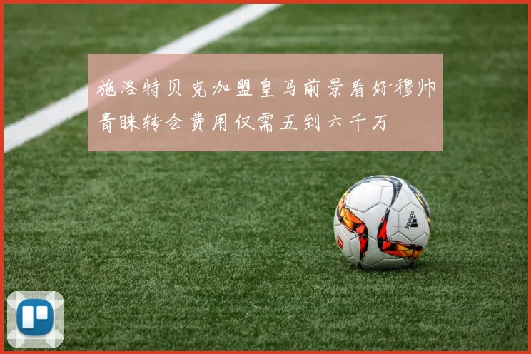 施洛特贝克加盟皇马前景看好穆帅青睐转会费用仅需五到六千万