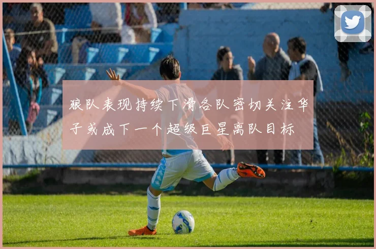 狼队表现持续下滑各队密切关注华子或成下一个超级巨星离队目标
