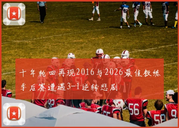 十年轮回再现2016与2026最佳教练季后赛遭遇3-1逆转悲剧